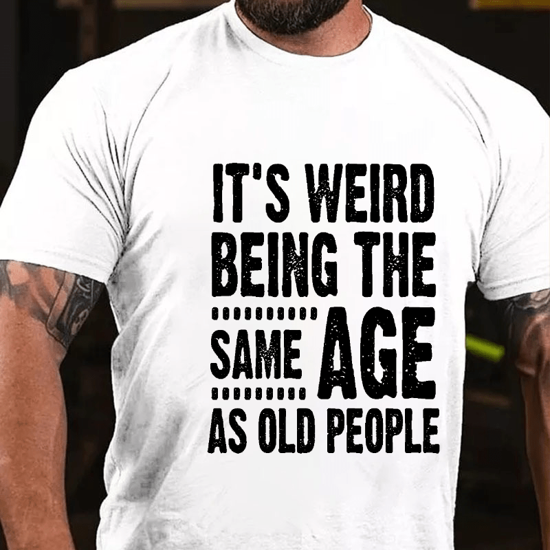 It's Weird Being The Same Age As Old People Cotton T-shirt