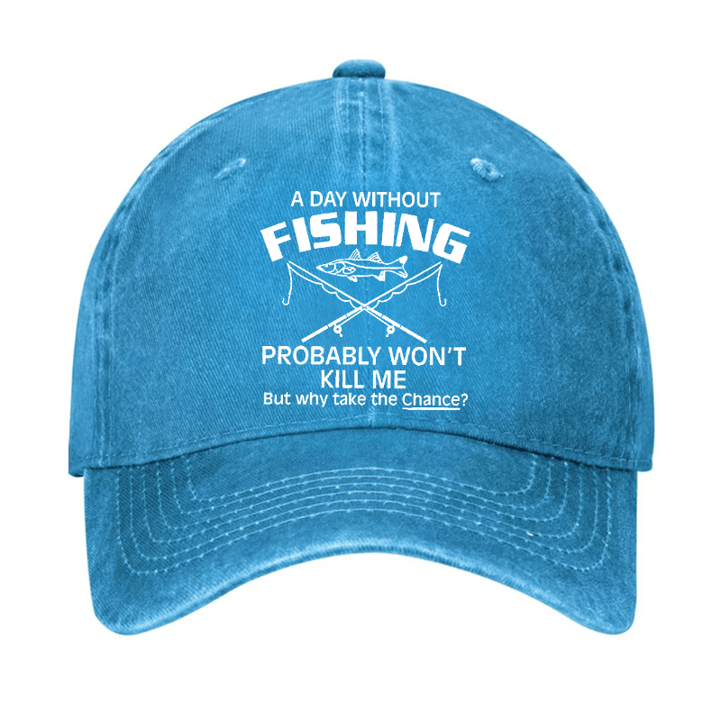 A Day Without Fishing Probably Won't Kill Me But Why Take The Chance? Cap