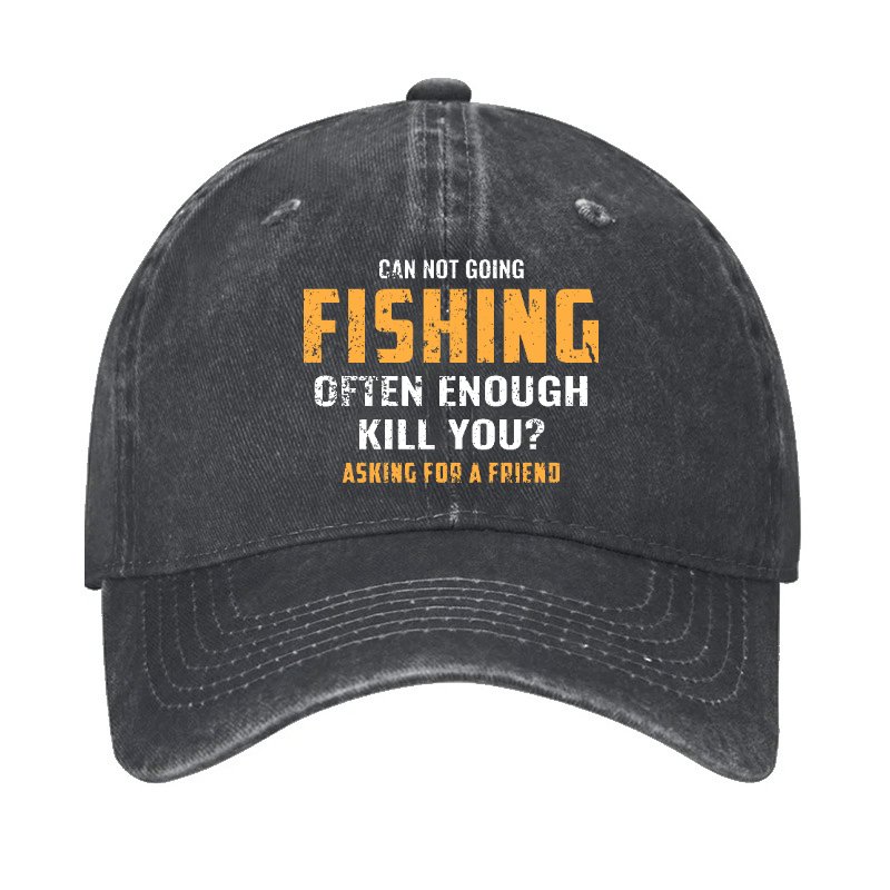 Can Not Going Fishing Often Enough Kill You? Asking For A Friend Cap