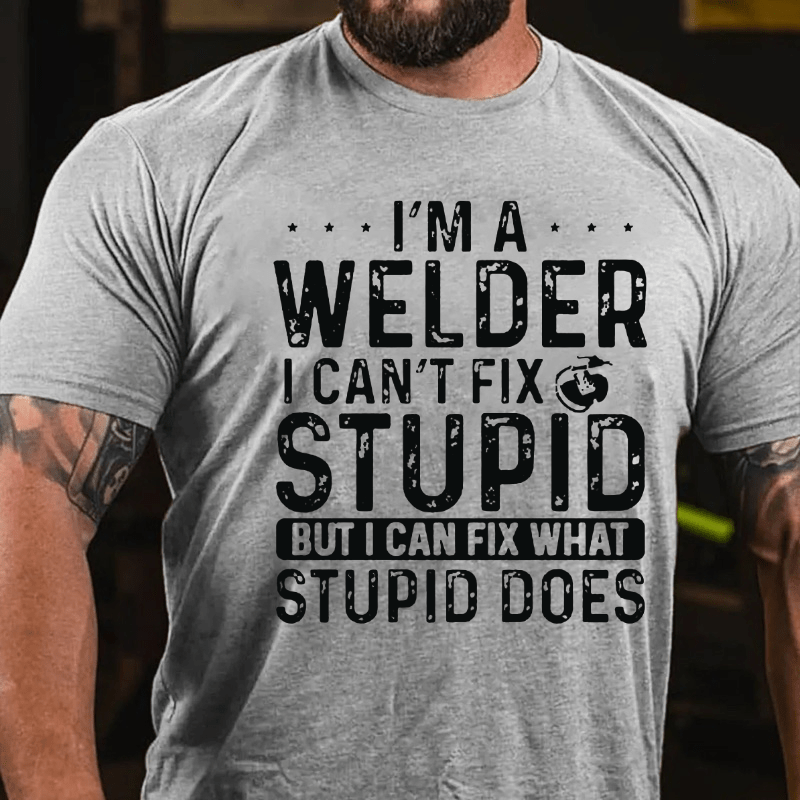 I'M A Welder I Can'T Fix Stupid But I Can Fix What Stupid Does Cotton T-shirt