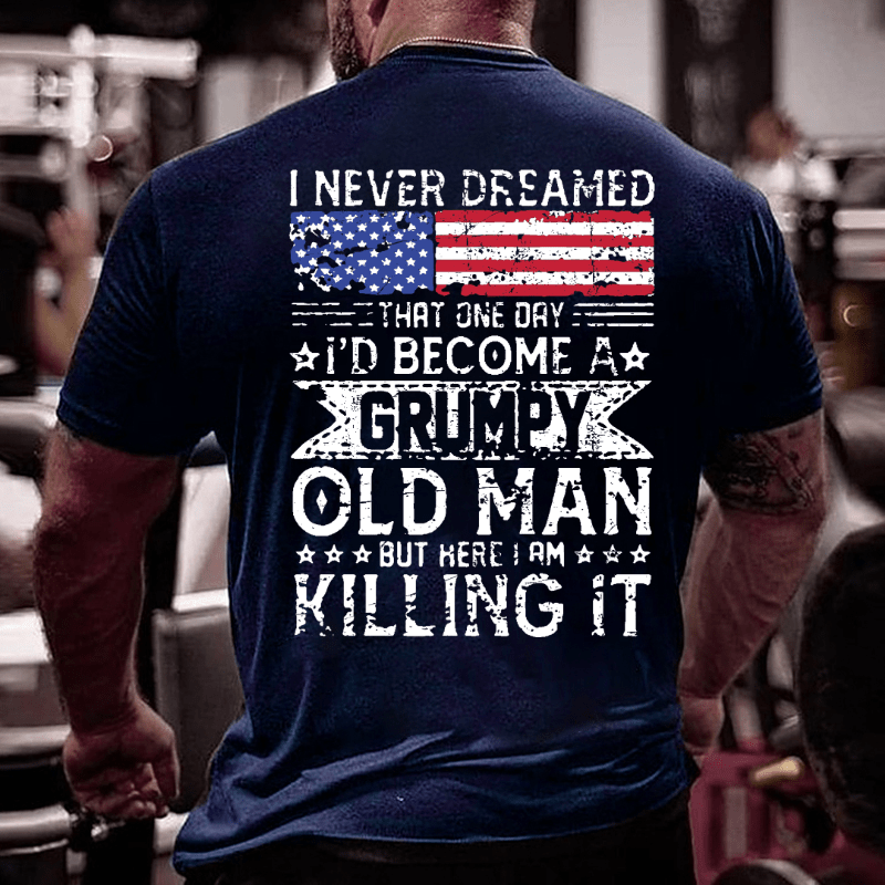 I Never Dreamed That One Day I'd Become A Grumpy Old Man But Here I Am Killin' It Cotton T-shirt