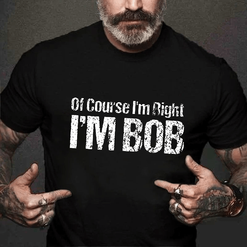 Of Course I'm Right I'm Bob Funny Cotton T-shirt