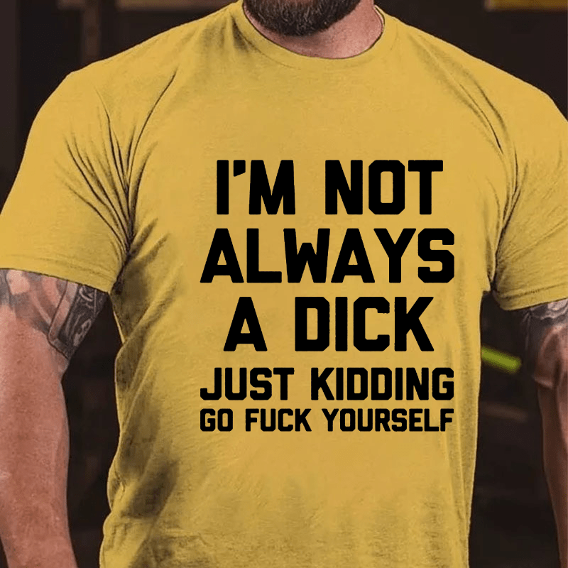 I'm Not Always A Dick (Just Kidding, Go Fuck Yourself) Men's Cotton T-shirt