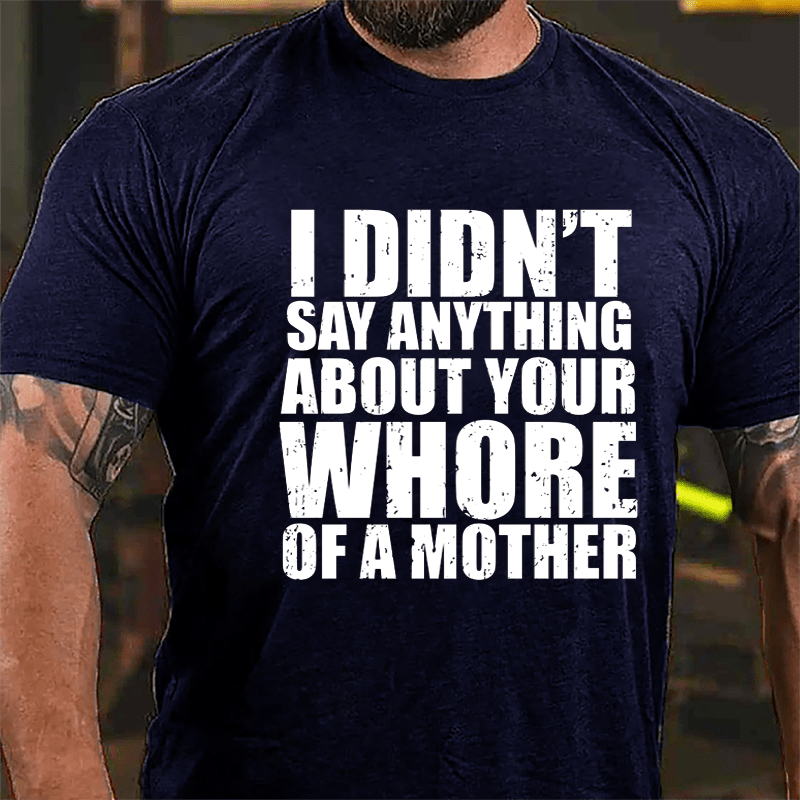 I Didn't Say Anything About Your Whore Of A Mother Cotton T-shirt