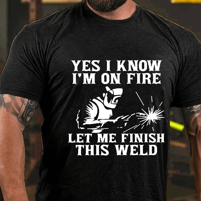 Yes I Know I'm On Fire Let Me Finish This Weld Cotton T-shirt