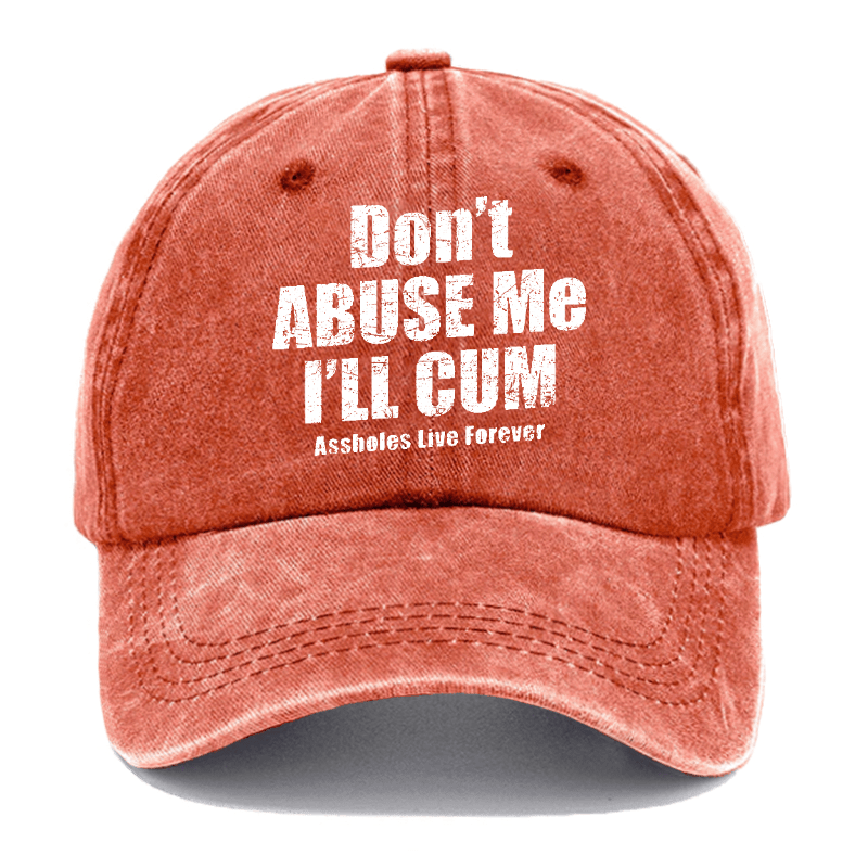 Don't Abuse Me I'll Cum Assholes Live Forever Funny Sarcastic Saying Cap