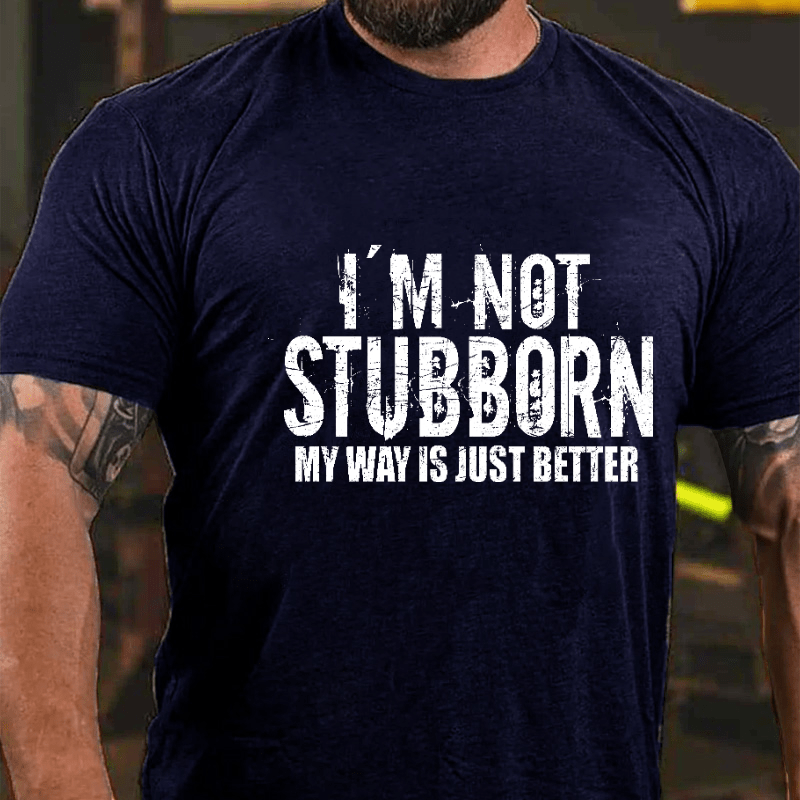 I'm Not Stubborn My Way Is Just Better Funny Saying Cotton T-shirt