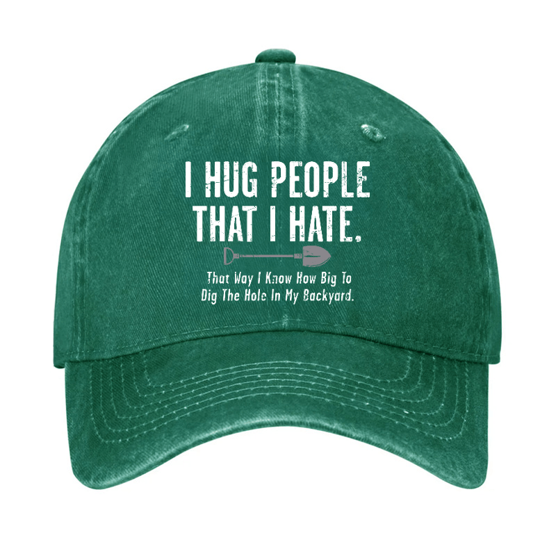 I Hug People That I Hate That Way I Know How Big To Dig The Hole In My Backyard Cap