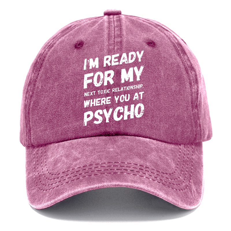 I'm Ready For My Next Toxic Relationship Where You At Psycho Sarcastic Cap