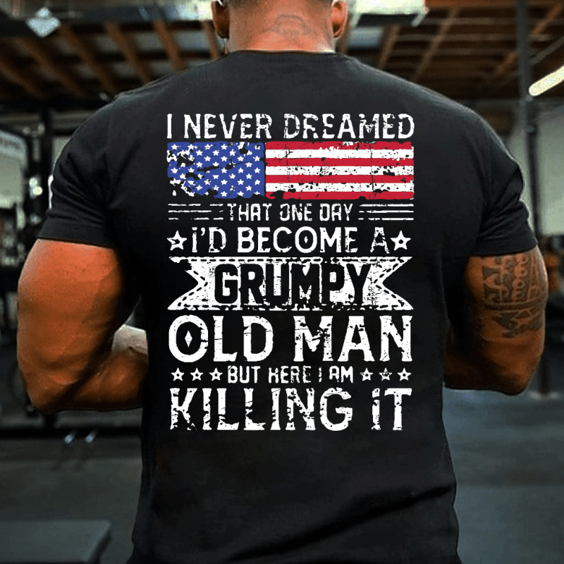 I Never Dreamed That One Day I'd Become A Grumpy Old Man But Here I Am Killin' It Cotton T-shirt