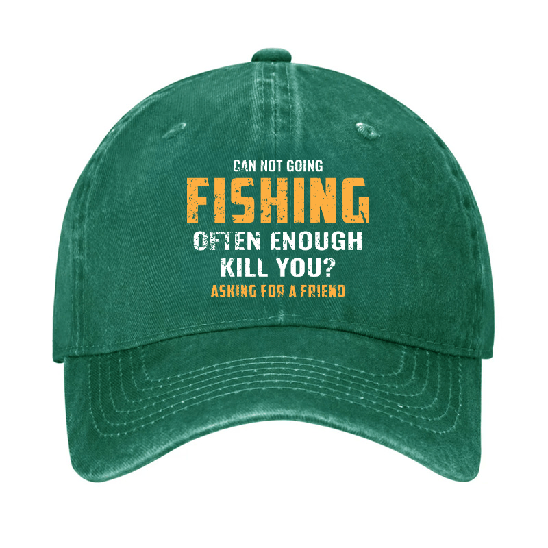 Can Not Going Fishing Often Enough Kill You? Asking For A Friend Cap