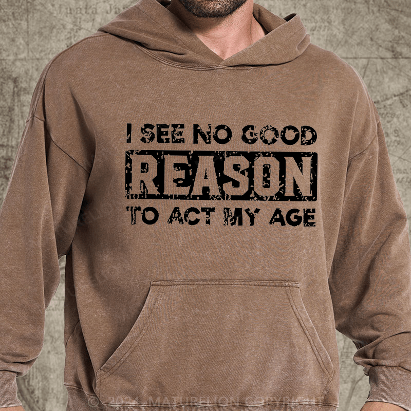 Maturelion I See No Good Reason To Act My Age DTG Printing Washed Hoodie