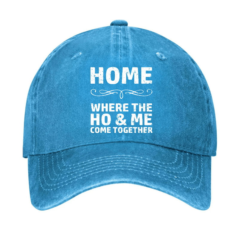 Home Where The Ho & Me Come Together Cap