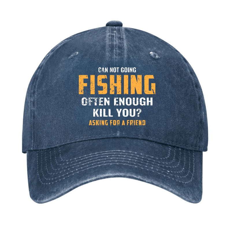 Can Not Going Fishing Often Enough Kill You? Asking For A Friend Cap