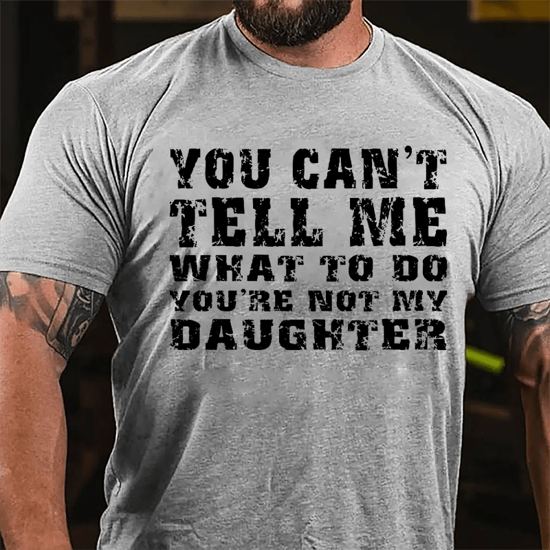 You Can't Tell Me What To Do You're Not My Daughter Men's Funny Cotton T-shirt