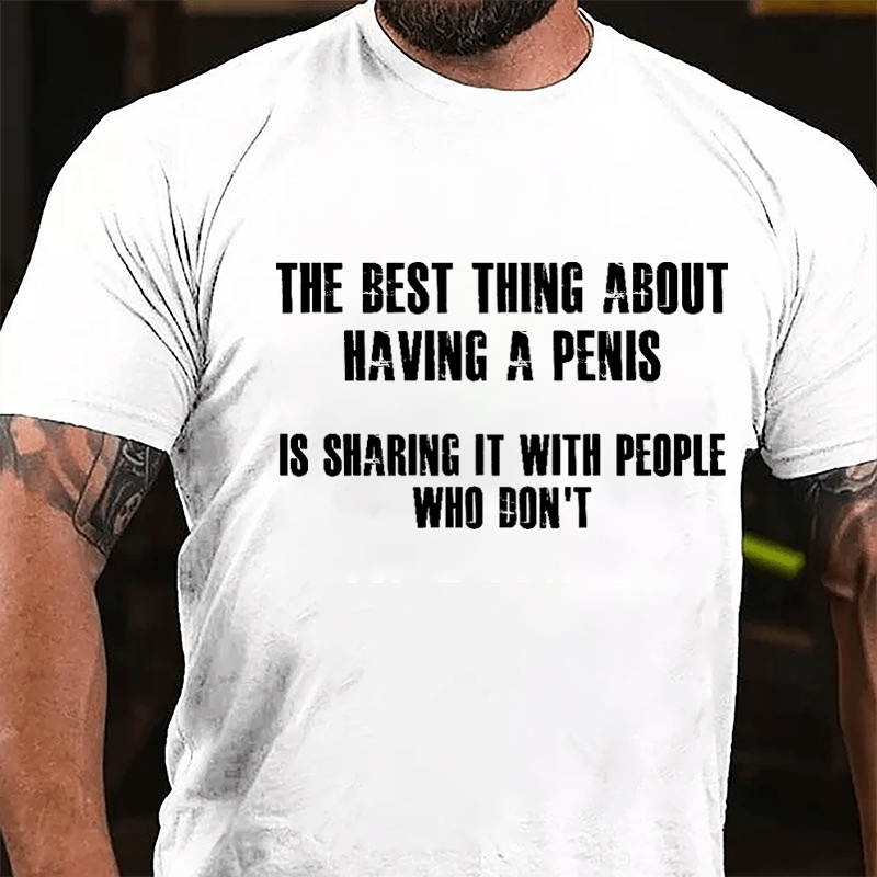 The Best Thing About Having A Penis Is Sharing It With People Who Don't Funny Cotton T-shirt