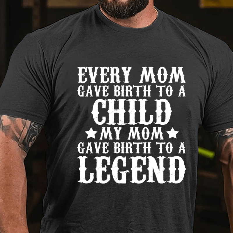 Every Mom Gave Birth To A Child My Mom Gave Birth To A Legend Cotton T-shirt