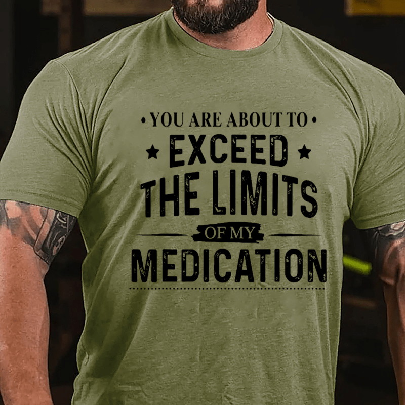 You Are About To Exceed The Limits Of My Medication Sarcastic Cotton T-shirt