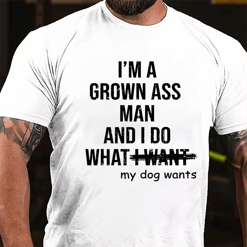 I'm A Grown Ass Man And I Do What My Dog Wants Cotton T-shirt