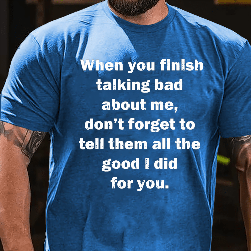 When You Finish Talking Bad About Me Don't Forget To Tell Them All The Good I Did For You Cotton T-shirt