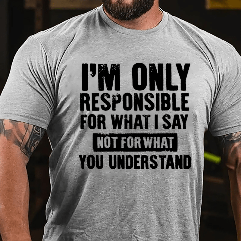 I'm Only Responsible For What I Say Not For What You Understand Cotton T-shirt