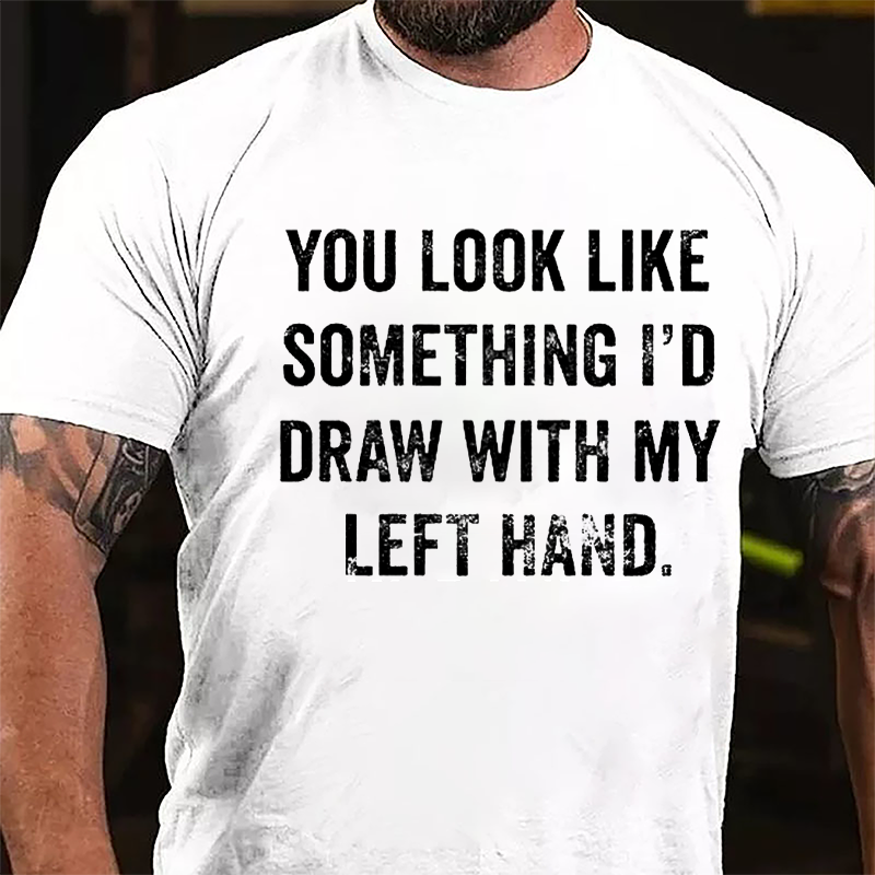 You Look Like Something I'd Draw With My Left Hand Cotton T-shirt