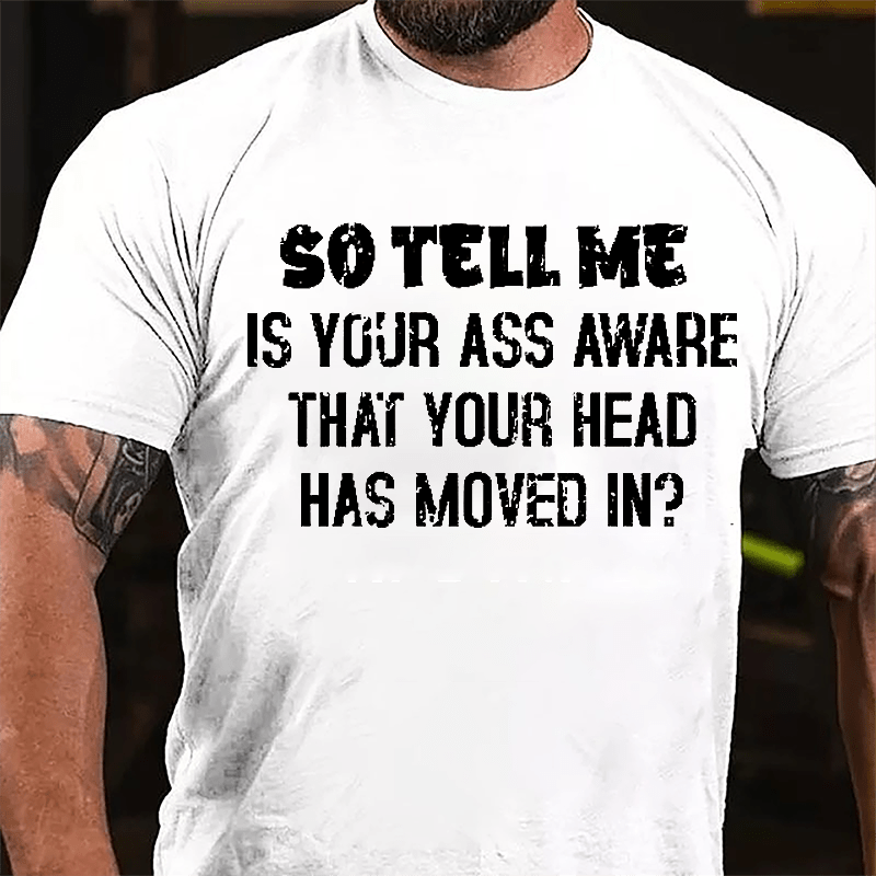 So Tell Me Is Your Ass Aware That Your Head Has Moved In Funny Sarcastic Cotton T-shirt