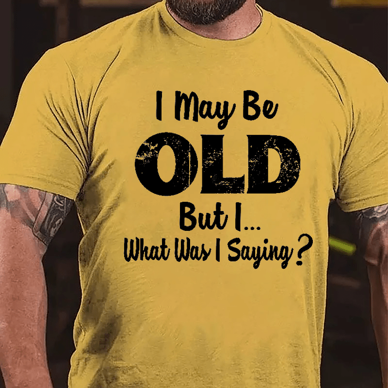 I May Be Old But I... What Was I Saying Cotton T-shirt