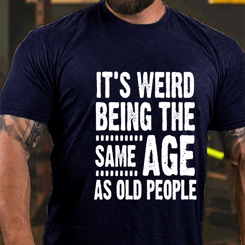 It's Weird Being The Same Age As Old People Cotton T-shirt