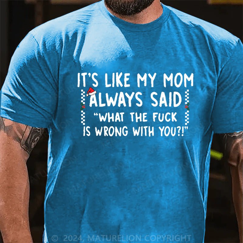 Maturelion Christmas T-shirt It's Like My Mom Always Said What The Fuck Is Wrong With You Cotton T-shirt