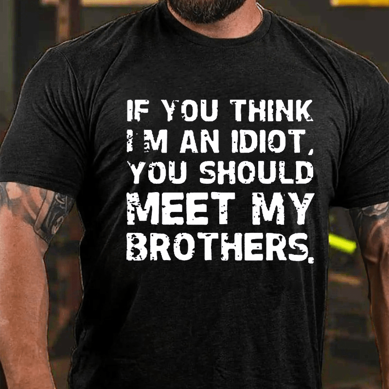 If You Think I'm An Idiot, You Should Meet My Brothers Cotton T-shirt