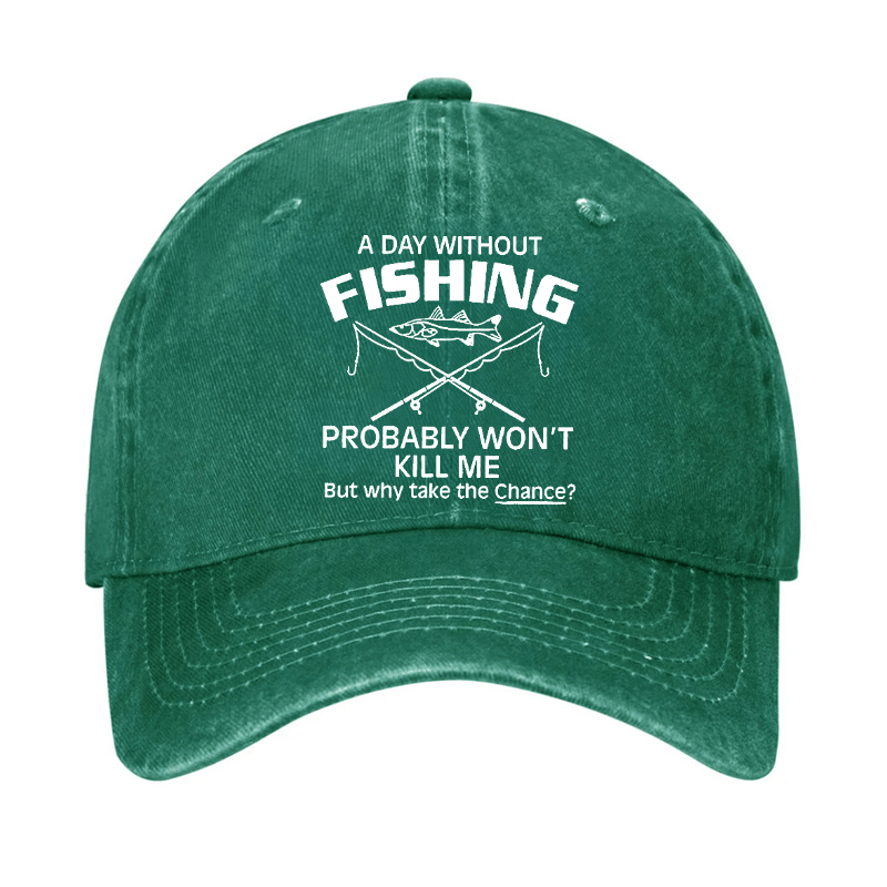 A Day Without Fishing Probably Won't Kill Me But Why Take The Chance? Cap