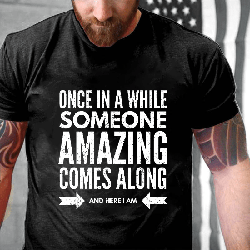 Once In Awhile Someone Amazing Comes Along Here I Am Funny Cotton T-shirt