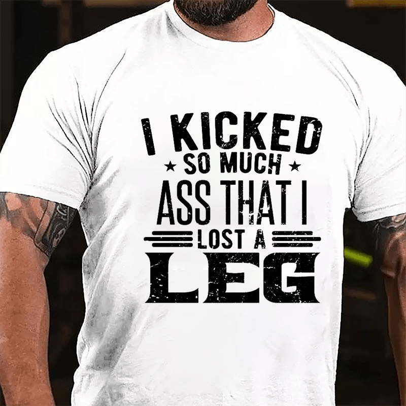 I Kicked So Much Ass That I Lost A Leg Funny Cotton T-shirt