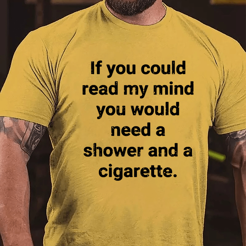 If You Could Read My Mind You Would Need A Shower And A Cigarette Cotton T-shirt