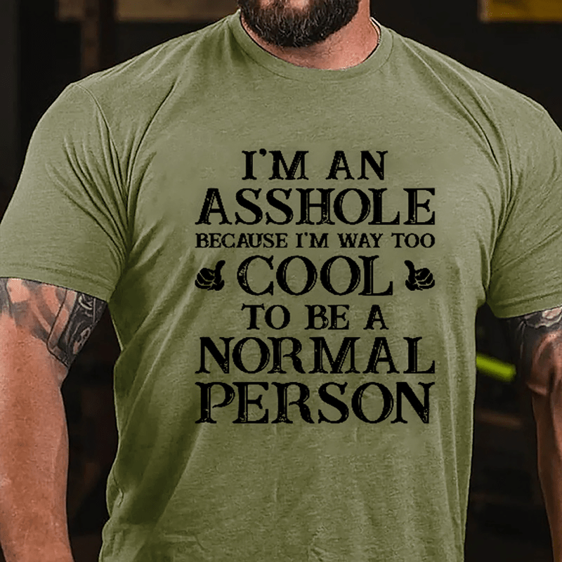 I'm An Asshole Because I'm Way Too Cool To Be A Normal Person Cotton T-shirt