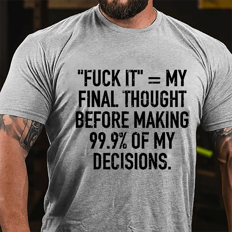 "Fuck It" My Final Thought Before Making 99.9% Of My Decidions Cotton T-shirt