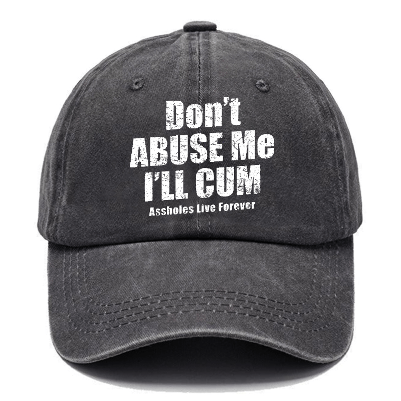 Don't Abuse Me I'll Cum Assholes Live Forever Funny Sarcastic Saying Cap