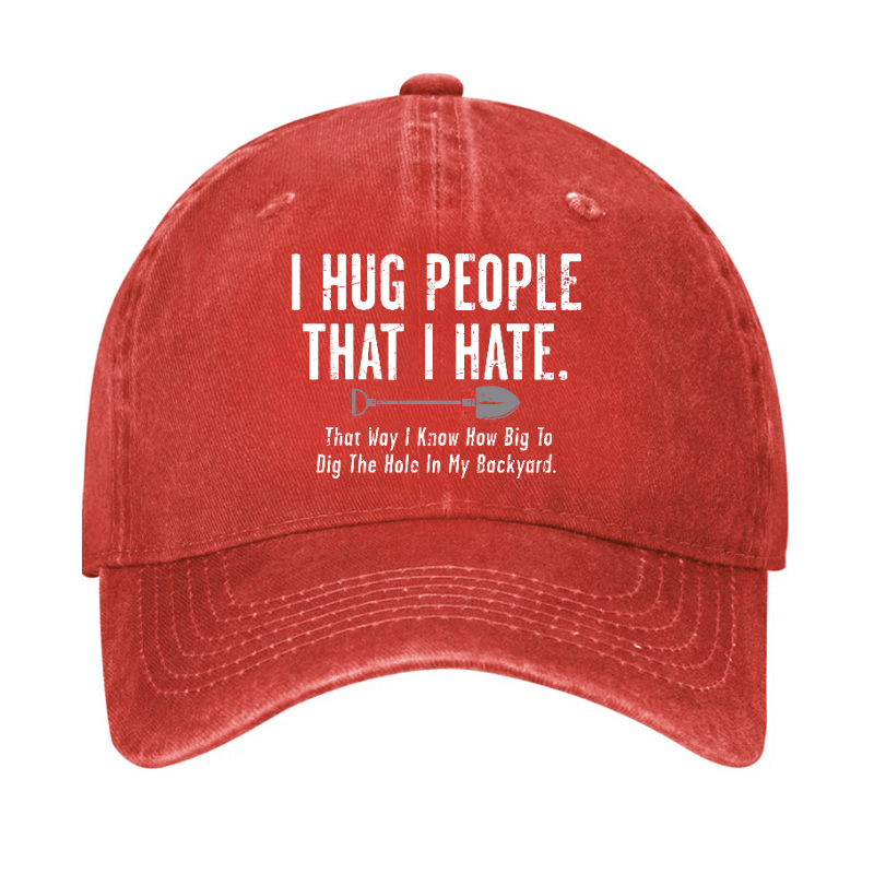 I Hug People That I Hate That Way I Know How Big To Dig The Hole In My Backyard Cap