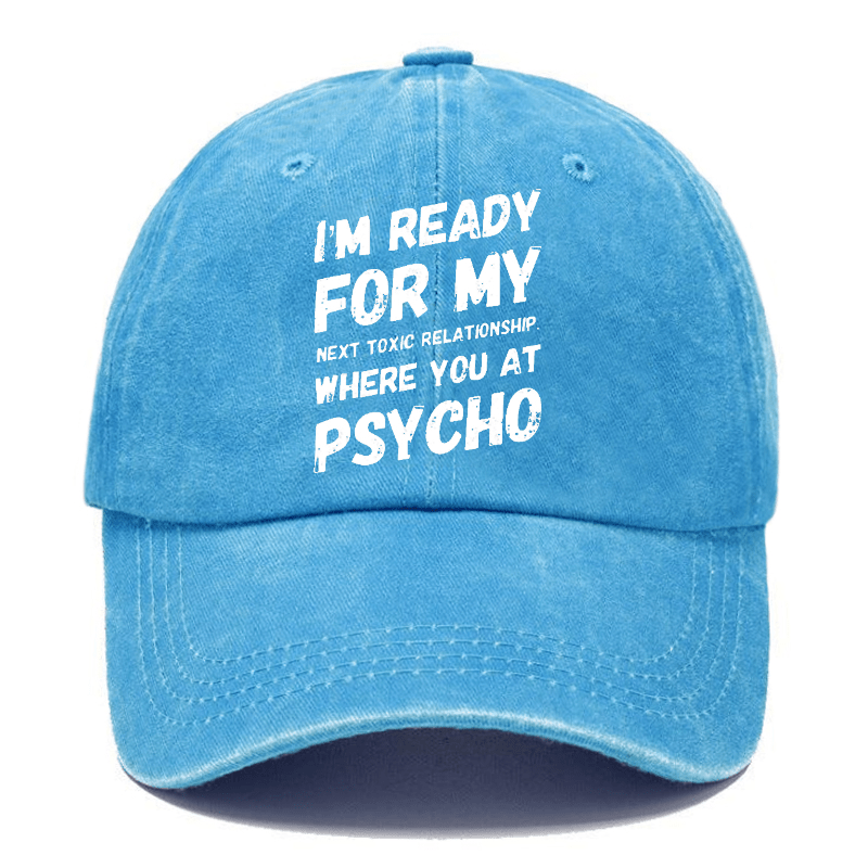 I'm Ready For My Next Toxic Relationship Where You At Psycho Sarcastic Cap