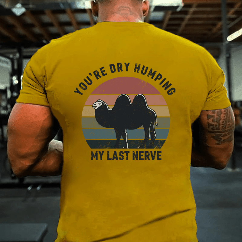 MATURELION YOU'RE DRY HUMPING MY LAST NERVE COTTON T-SHIRT