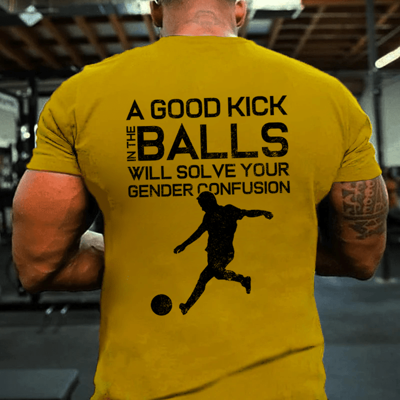 MATURELION A GOOD KICK BALLS WILL SOLVE YOUR GENDER CONFUSION COTTON T-SHIRT