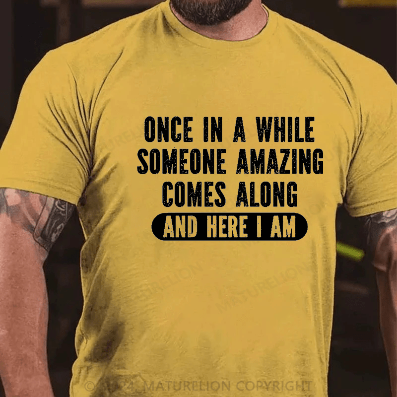 Maturelion Once In A While Someone Amazing Comes Along And Here I Am Funny Cotton T-shirt