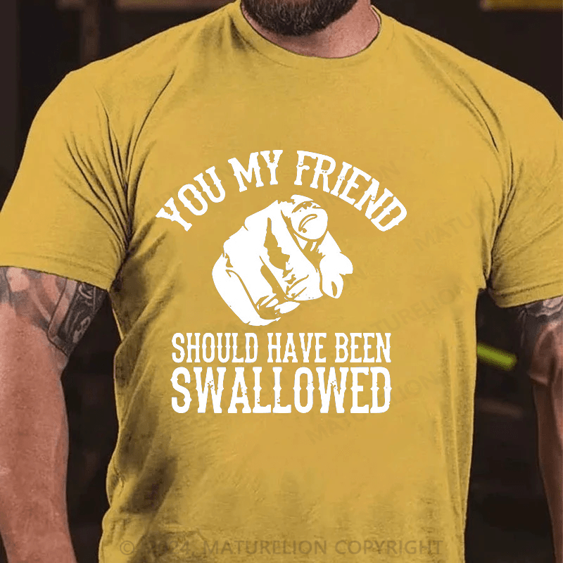 Maturelion you my friend should been swallowed Cotton T-shirt