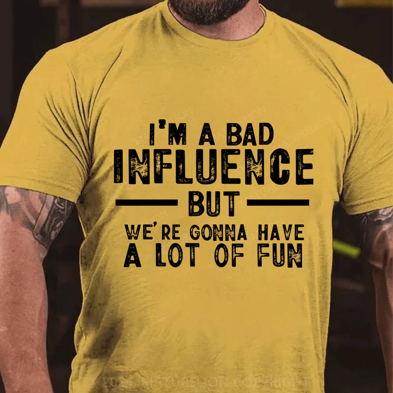 Maturelion I'm A Bad Influence But We're Gonna Have A Lot Of Fun Cotton T-shirt