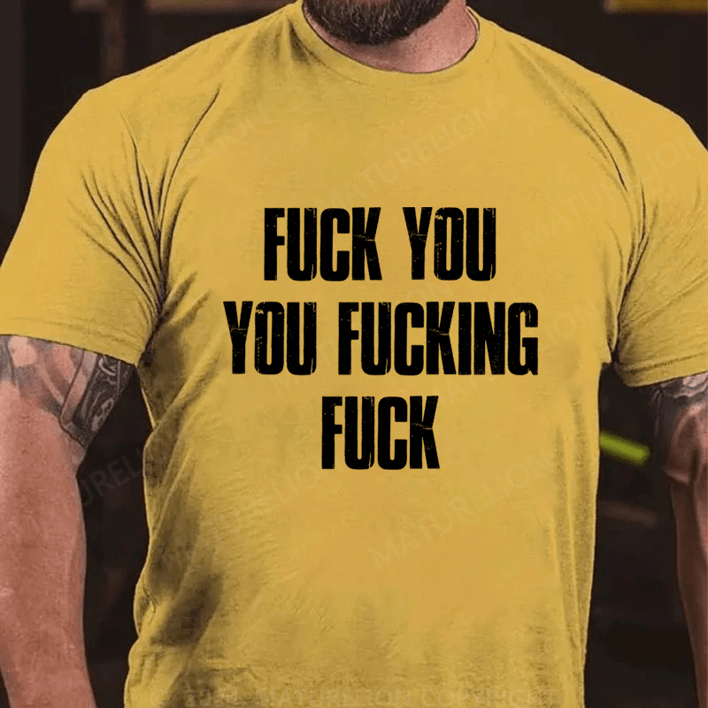 Maturelion Fuck You You Fucking Fuck Cotton T-Shirt