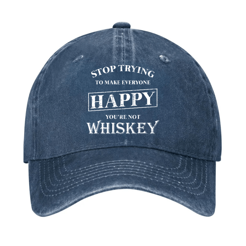 Stop Trying To Make Everyone Happy You're Not Whiskey Cap