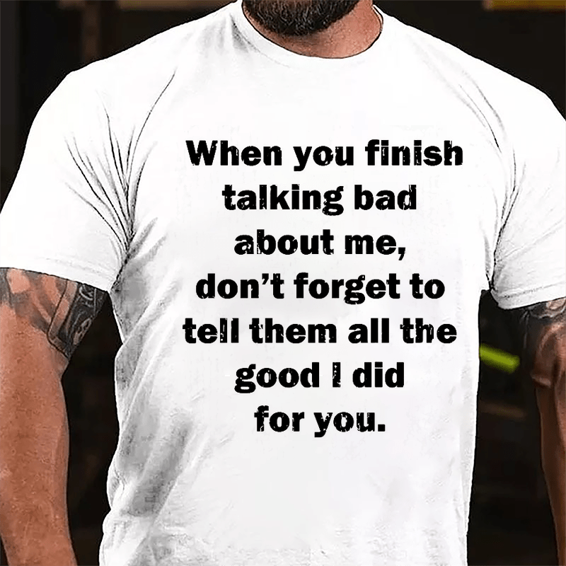 When You Finish Talking Bad About Me Don't Forget To Tell Them All The Good I Did For You Cotton T-shirt