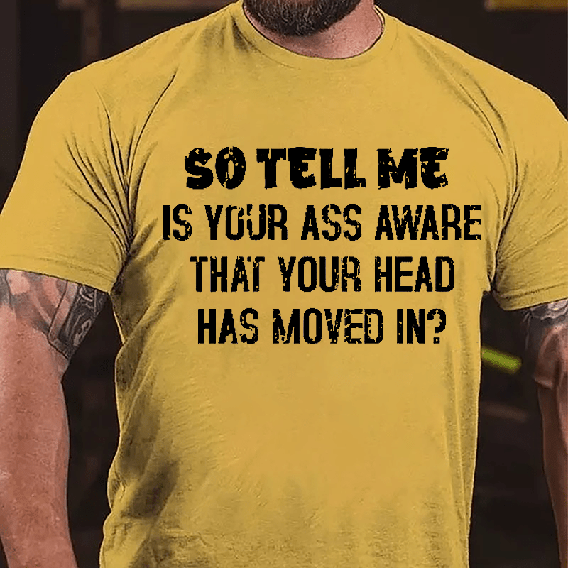 So Tell Me Is Your Ass Aware That Your Head Has Moved In Funny Sarcastic Cotton T-shirt