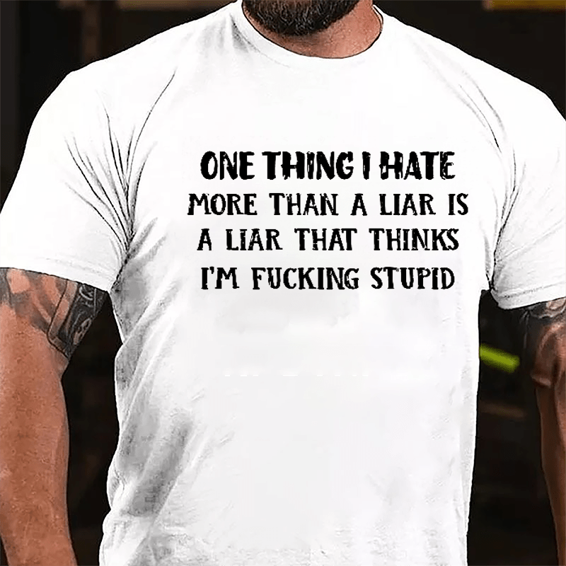 One Thing I Hate More Than A Liar Is A Liar That Thinks I'm Fucking Stupid Cotton T-shirt